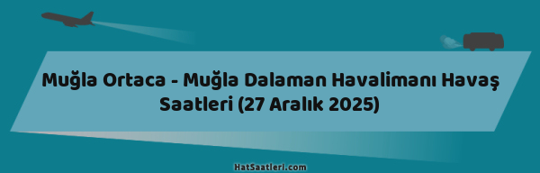 Muğla Ortaca - Muğla Dalaman Havalimanı Havaş Saatleri (27 Aralık 2025)